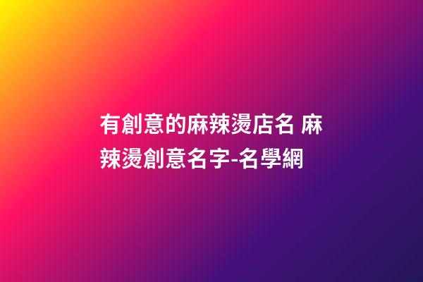 有創意的麻辣燙店名 麻辣燙創意名字-名學網-第1張-店鋪起名-玄機派